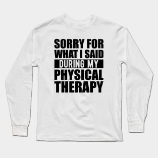 Physical Therapist - Sorry for what I said during my physical therapy Long Sleeve T-Shirt